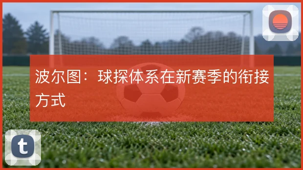 波尔图：球探体系在新赛季的衔接方式