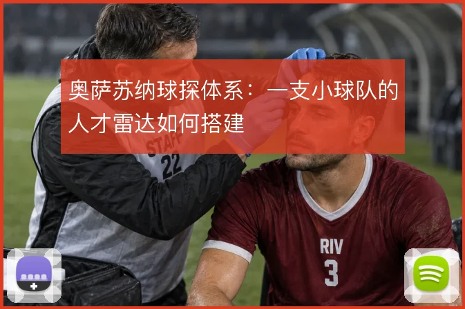 奥萨苏纳球探体系:一支小球队的人才雷达如何搭建