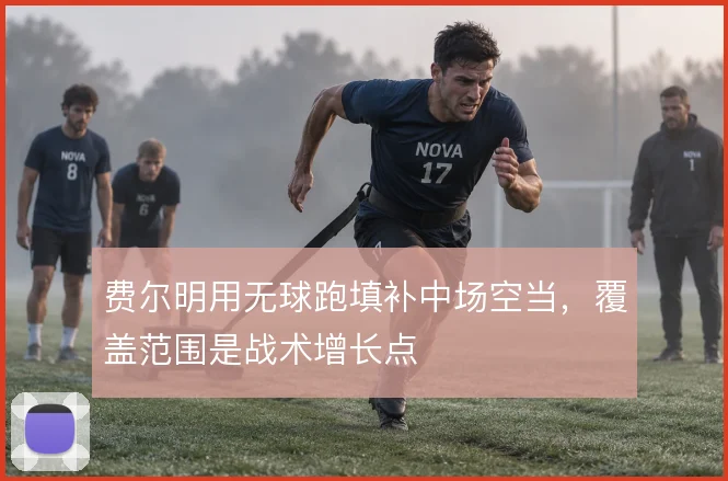 费尔明用无球跑填补中场空当，覆盖范围是战术增长点