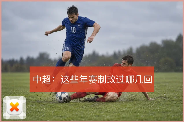 中超:这些年赛制改过哪几回