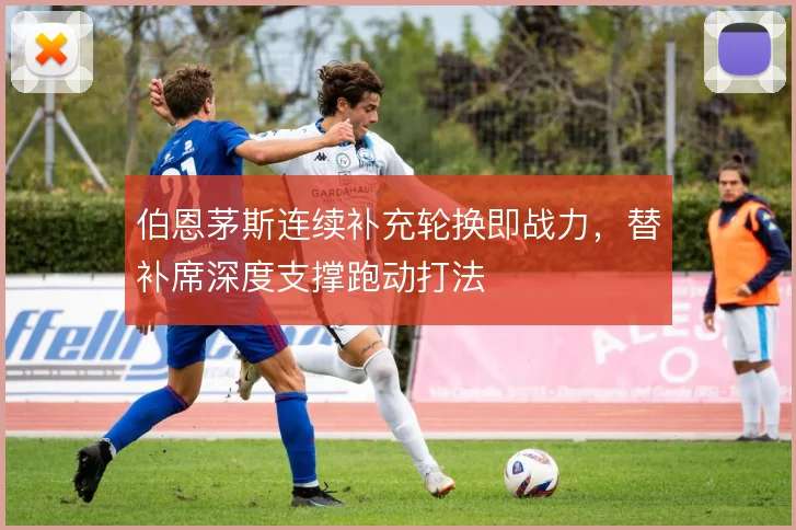 伯恩茅斯连续补充轮换即战力,替补席深度支撑跑动打法