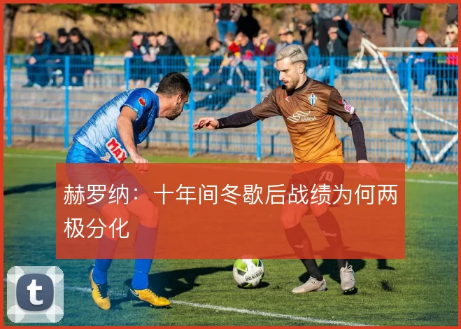 赫罗纳：十年间冬歇后战绩为何两极分化