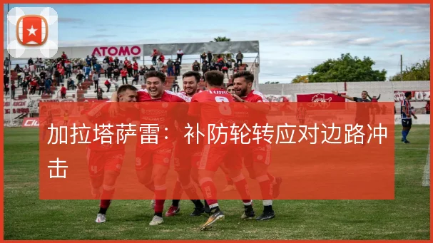 加拉塔萨雷：补防轮转应对边路冲击