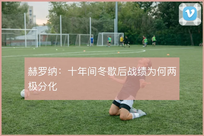 赫罗纳：十年间冬歇后战绩为何两极分化