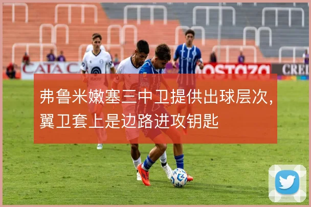 弗鲁米嫩塞三中卫提供出球层次,翼卫套上是边路进攻钥匙