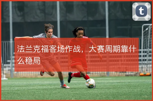 法兰克福客场作战，大赛周期靠什么稳局