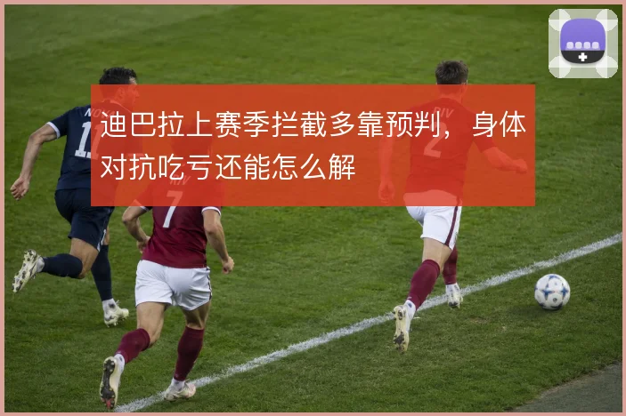 迪巴拉上赛季拦截多靠预判，身体对抗吃亏还能怎么解