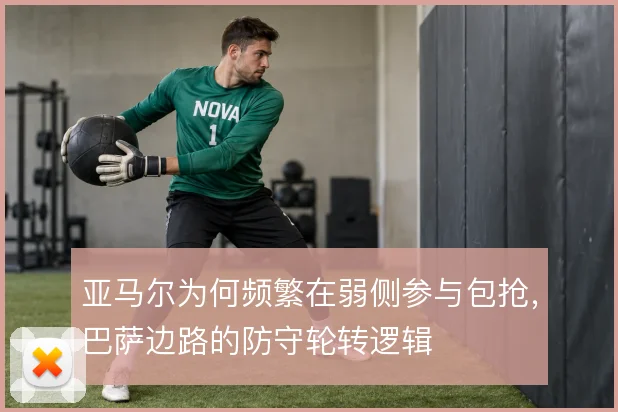 亚马尔为何频繁在弱侧参与包抢，巴萨边路的防守轮转逻辑