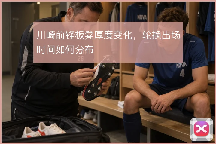 川崎前锋板凳厚度变化,轮换出场时间如何分布