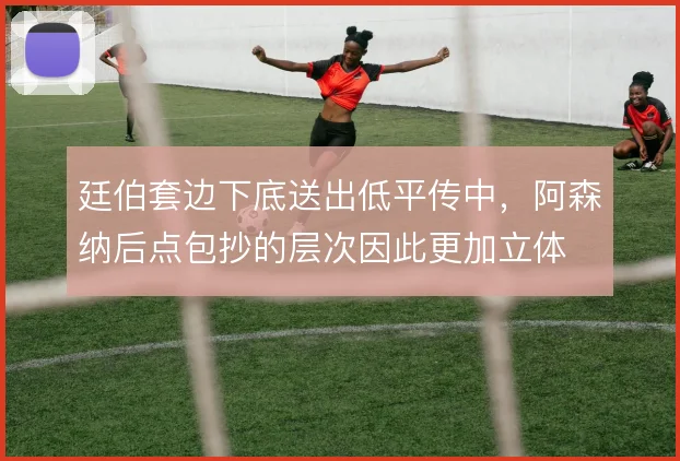 廷伯套边下底送出低平传中，阿森纳后点包抄的层次因此更加立体