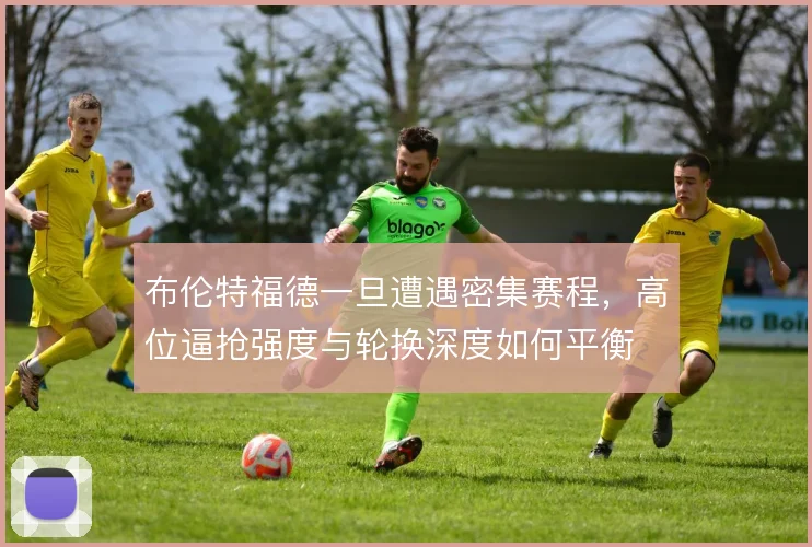 布伦特福德一旦遭遇密集赛程，高位逼抢强度与轮换深度如何平衡
