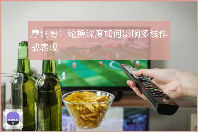 摩纳哥：轮换深度如何影响多线作战表现