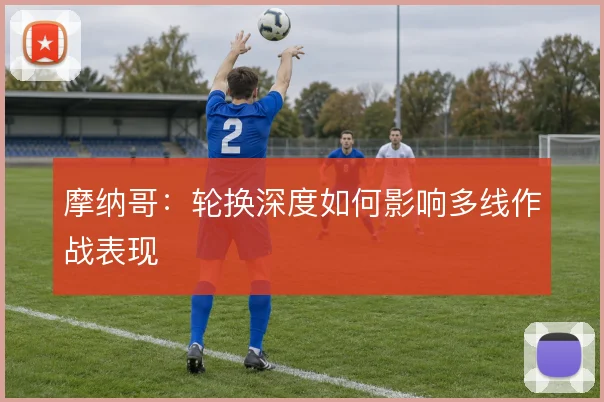 摩纳哥：轮换深度如何影响多线作战表现