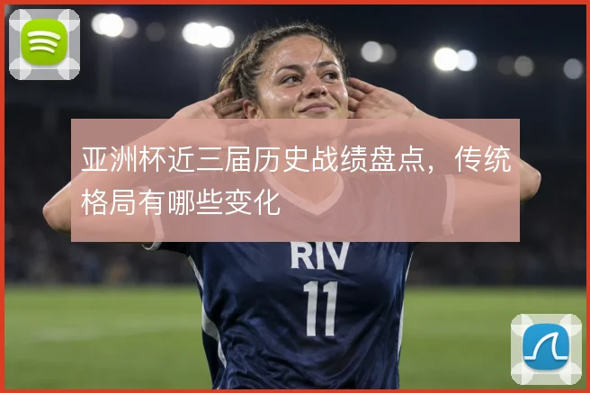 亚洲杯近三届历史战绩盘点，传统格局有哪些变化