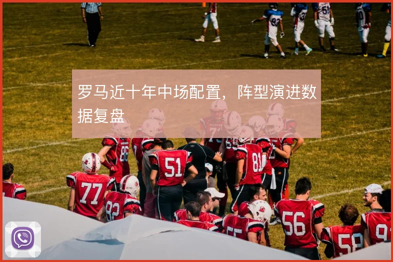 罗马近十年中场配置,阵型演进数据复盘