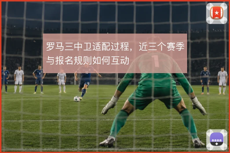 罗马三中卫适配过程，近三个赛季与报名规则如何互动