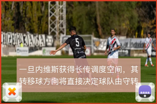 一旦内维斯获得长传调度空间,其转移球方向将直接决定球队由守转攻的宽度