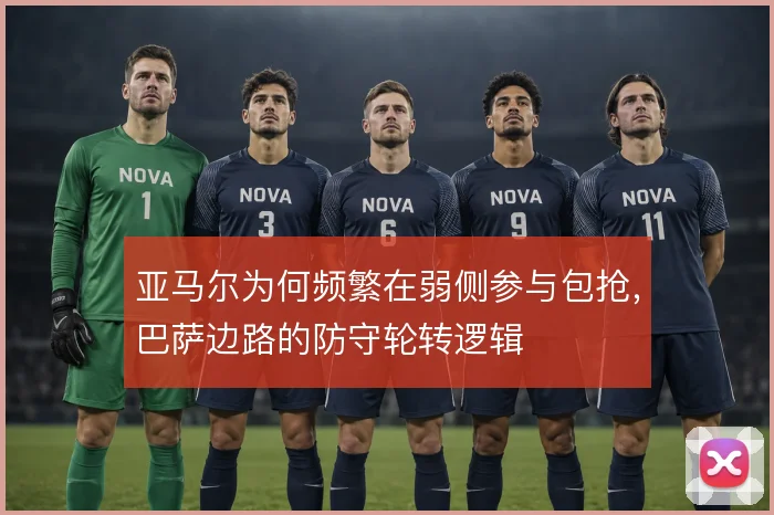亚马尔为何频繁在弱侧参与包抢，巴萨边路的防守轮转逻辑