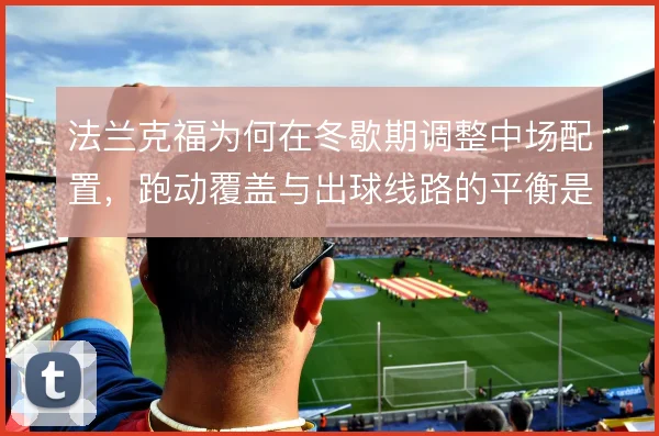 法兰克福为何在冬歇期调整中场配置，跑动覆盖与出球线路的平衡是主因