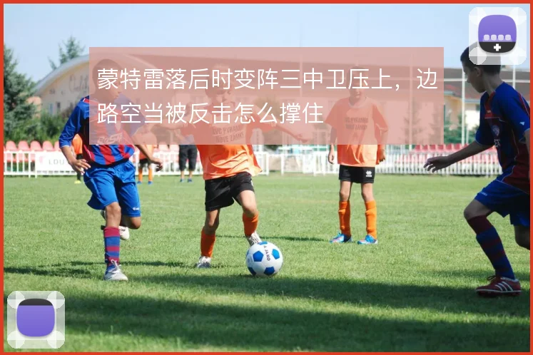 蒙特雷落后时变阵三中卫压上，边路空当被反击怎么撑住