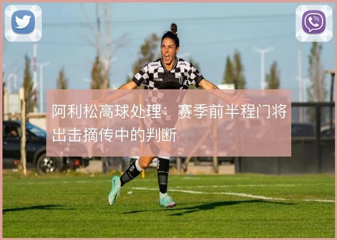 阿利松高球处理：赛季前半程门将出击摘传中的判断