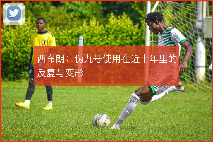 西布朗：伪九号使用在近十年里的反复与变形