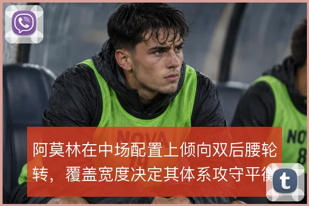 阿莫林在中场配置上倾向双后腰轮转，覆盖宽度决定其体系攻守平衡