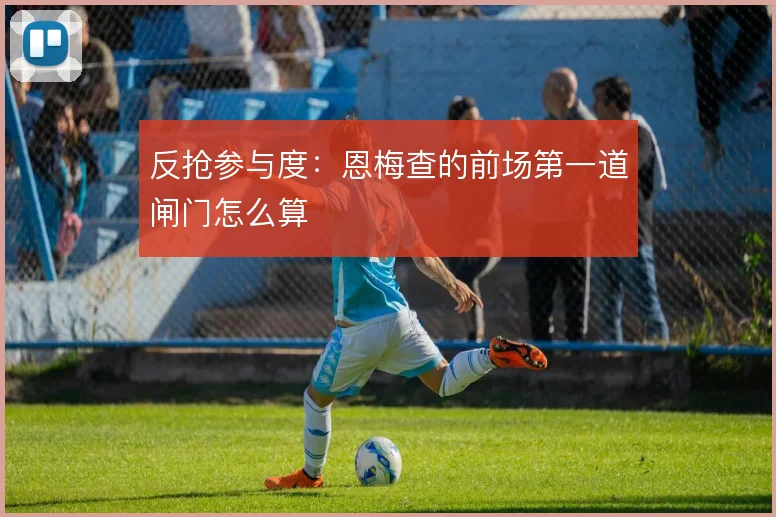 反抢参与度：恩梅查的前场第一道闸门怎么算