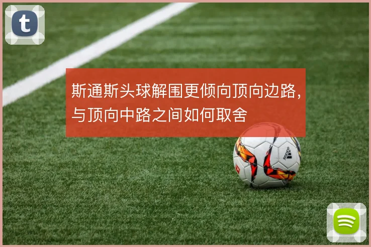 斯通斯头球解围更倾向顶向边路,与顶向中路之间如何取舍