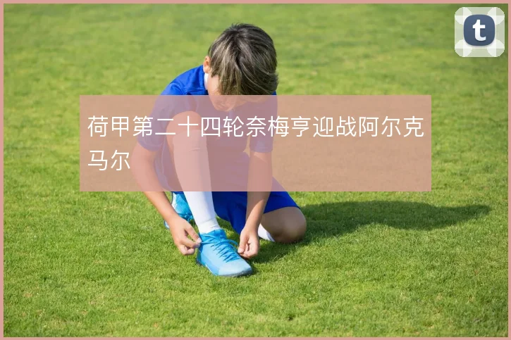 荷甲第二十四轮奈梅亨迎战阿尔克马尔