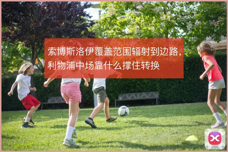 索博斯洛伊覆盖范围辐射到边路，利物浦中场靠什么撑住转换