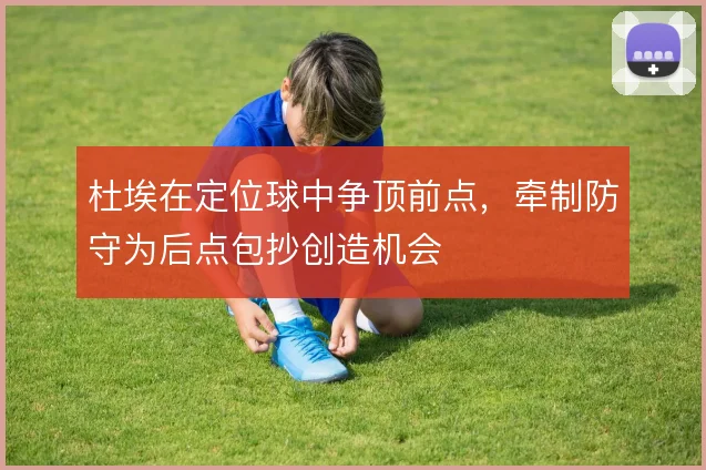 杜埃在定位球中争顶前点，牵制防守为后点包抄创造机会