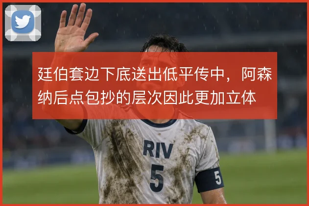 廷伯套边下底送出低平传中，阿森纳后点包抄的层次因此更加立体