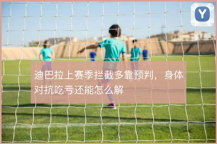 迪巴拉上赛季拦截多靠预判，身体对抗吃亏还能怎么解