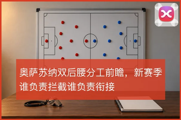 奥萨苏纳双后腰分工前瞻,新赛季谁负责拦截谁负责衔接