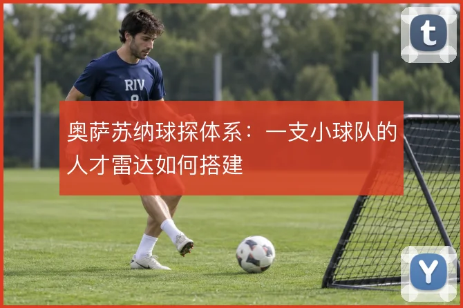奥萨苏纳球探体系:一支小球队的人才雷达如何搭建