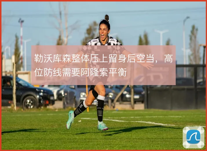 勒沃库森整体压上留身后空当,高位防线需要阿隆索平衡