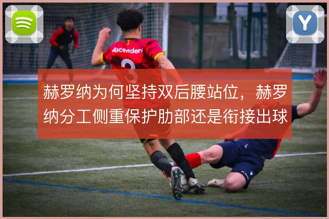 赫罗纳为何坚持双后腰站位,赫罗纳分工侧重保护肋部还是衔接出球
