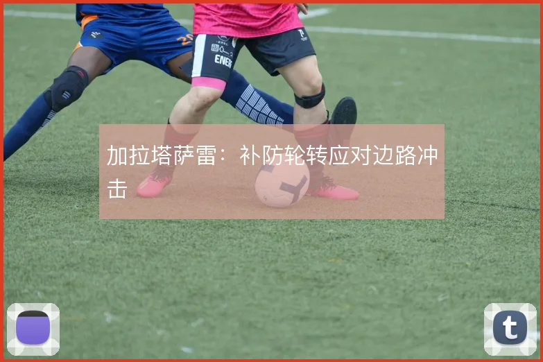 加拉塔萨雷：补防轮转应对边路冲击