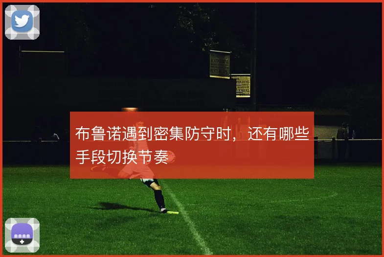 布鲁诺遇到密集防守时，还有哪些手段切换节奏