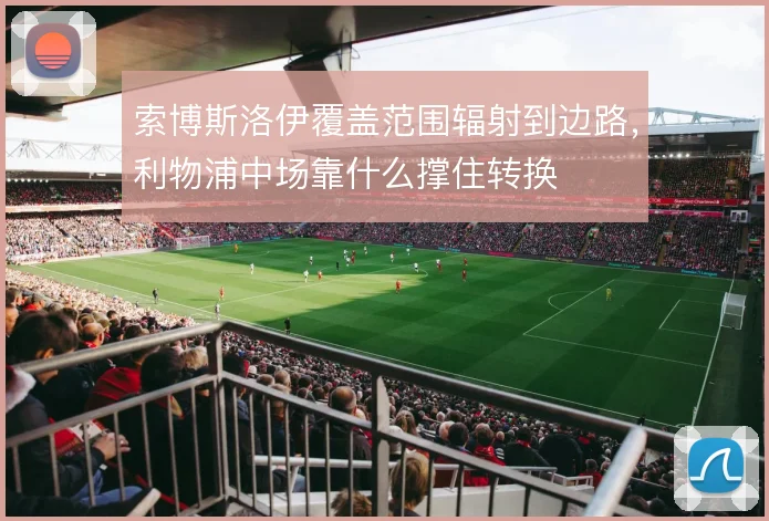 索博斯洛伊覆盖范围辐射到边路，利物浦中场靠什么撑住转换