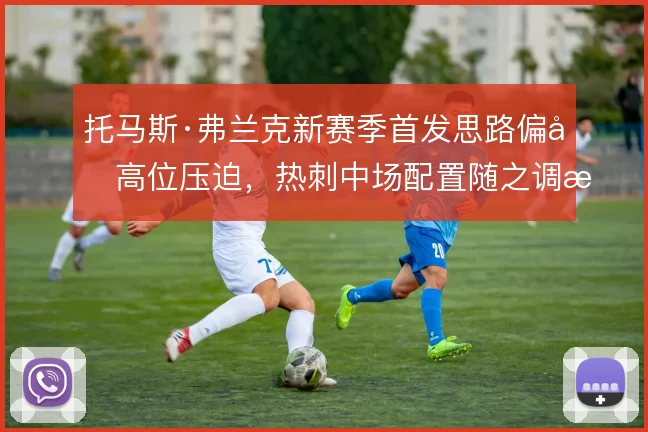 托马斯·弗兰克新赛季首发思路偏向高位压迫，热刺中场配置随之调整