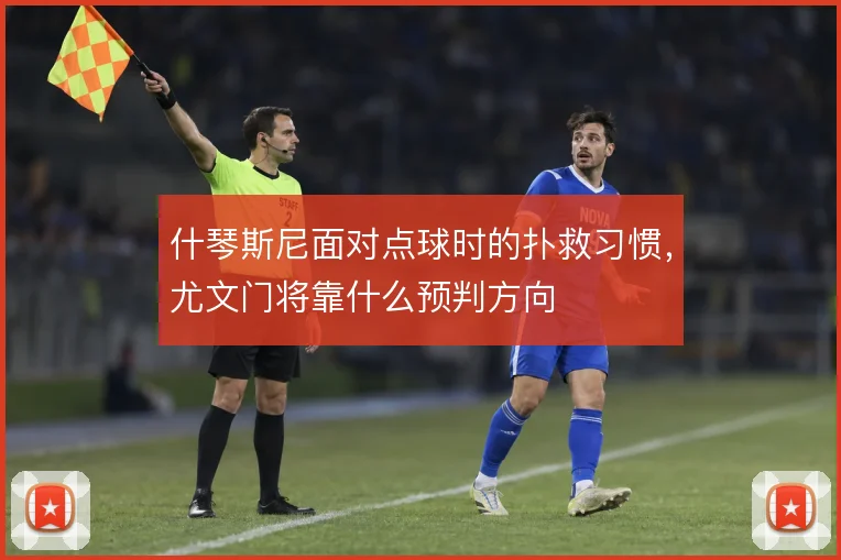 什琴斯尼面对点球时的扑救习惯，尤文门将靠什么预判方向