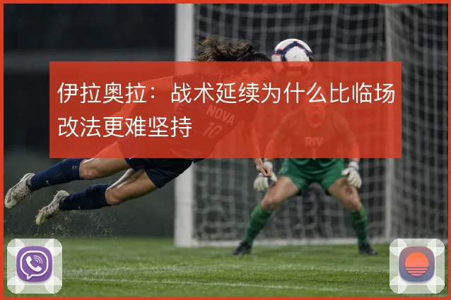 伊拉奥拉：战术延续为什么比临场改法更难坚持