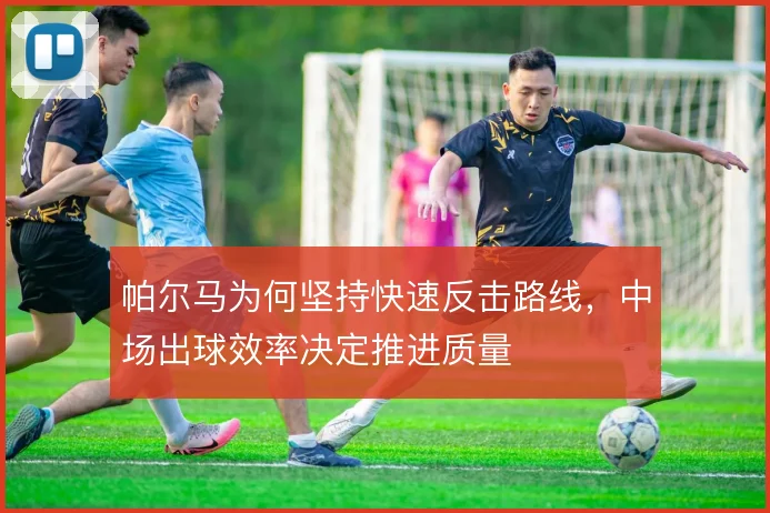 帕尔马为何坚持快速反击路线，中场出球效率决定推进质量