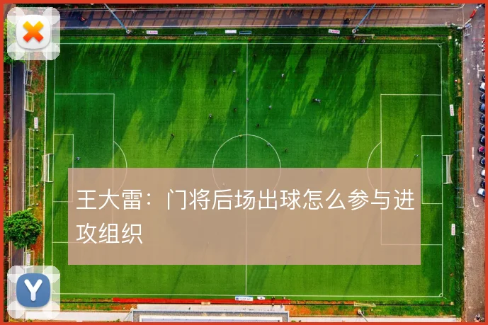 王大雷:门将后场出球怎么参与进攻组织