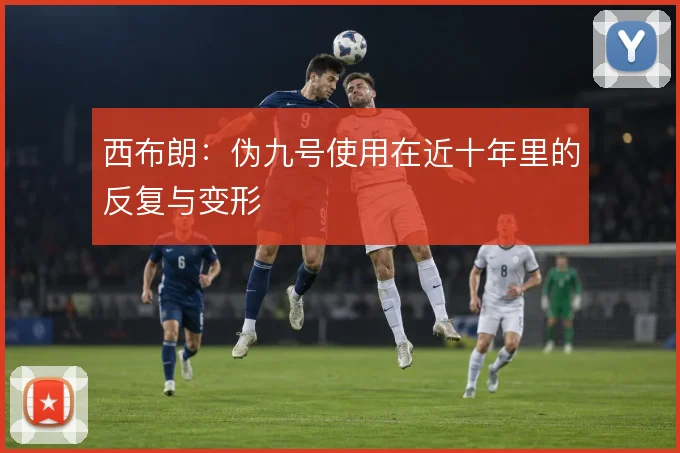 西布朗：伪九号使用在近十年里的反复与变形