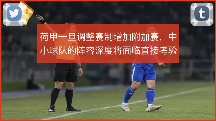 荷甲一旦调整赛制增加附加赛，中小球队的阵容深度将面临直接考验