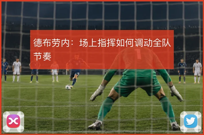 德布劳内：场上指挥如何调动全队节奏