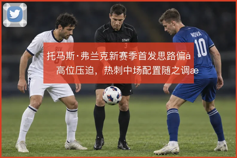 托马斯·弗兰克新赛季首发思路偏向高位压迫，热刺中场配置随之调整